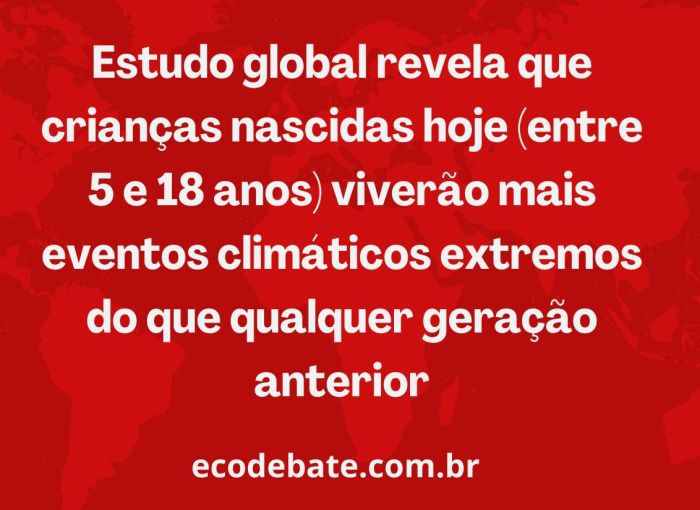 Pesquisa mostra que 1,69 bilhão de crianças entre 5 e 18 anos viverão mais eventos climáticos extremos do que qualquer geração anterior