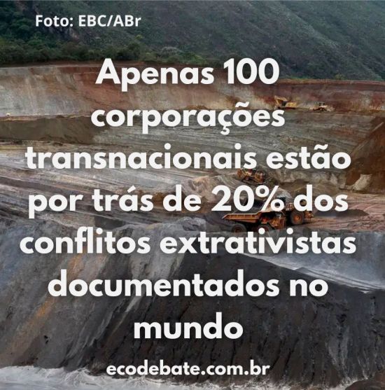 apenas 100 corporações transnacionais estão por trás de 20% dos conflitos extrativistas documentados no mundo