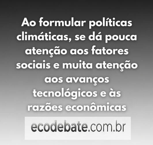 Ao formular políticas climáticas, se dá pouca atenção aos fatores sociais e muita atenção aos avanços tecnológicos e às razões econômicas
