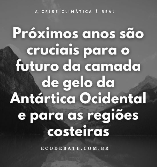 Próximos anos são cruciais para o futuro da camada de gelo da Antártica Ocidental e para as regiões costeiras