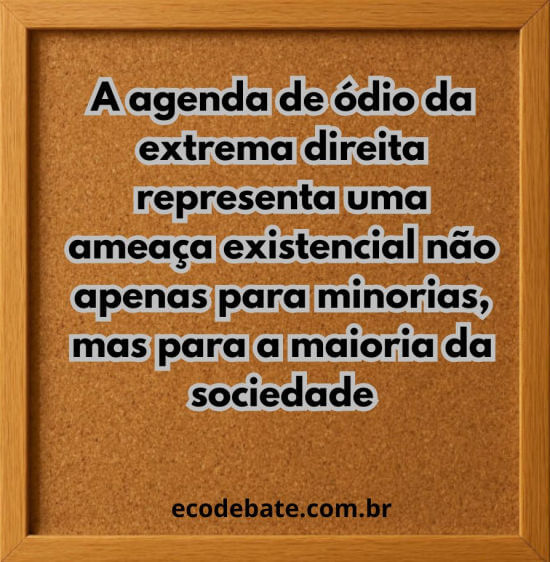 A agenda de ódio da extrema direita representa uma ameaça existencial não apenas para minorias, mas para a maioria da sociedade