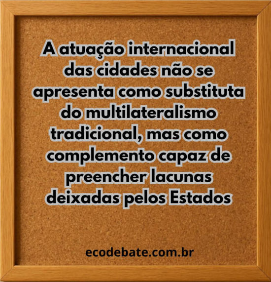a atuação internacional das cidades não se apresenta como substituta do multilateralismo tradicional, mas como complemento capaz de preencher lacunas deixadas pelos Estados